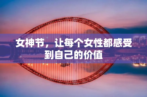 女神节,让每个女性都感受到自己的价值