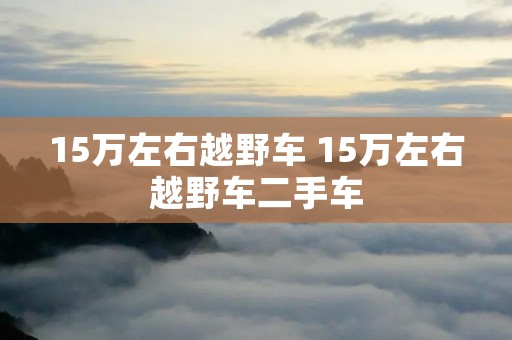 15万左右越野车 15万左右越野车二手车