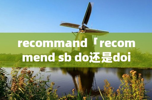 recommand「recommend ** do还是doing」 recommand「recommend ** do还是doing」