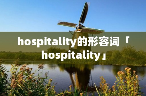 hospitality的形容词「hospitality」 hospitality的形容词「hospitality」