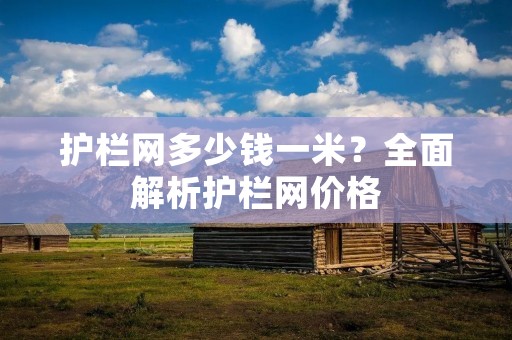 护栏网多少钱一米?全面解析护栏网价格