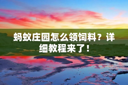 蚂蚁庄园怎么领饲料?详细教程来了! 蚂蚁庄园怎么领饲料?详细教程来了!