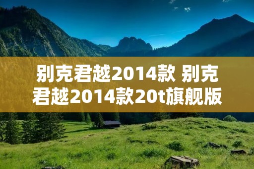 别克君越2014款 别克君越2014款20t旗舰版