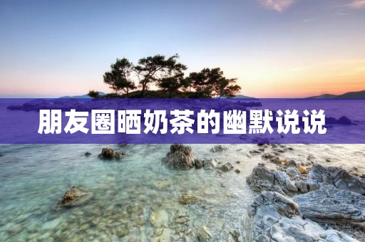 朋友圈晒奶茶的幽默说说