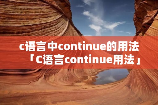 c语言中continue的用法「C语言continue用法」