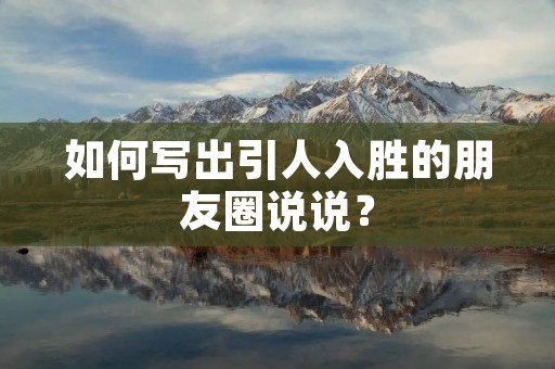 如何写出引人入胜的朋友圈说说?