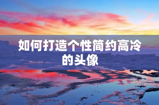 如何打造个性简约高冷的头像 如何打造个性简约高冷的头像