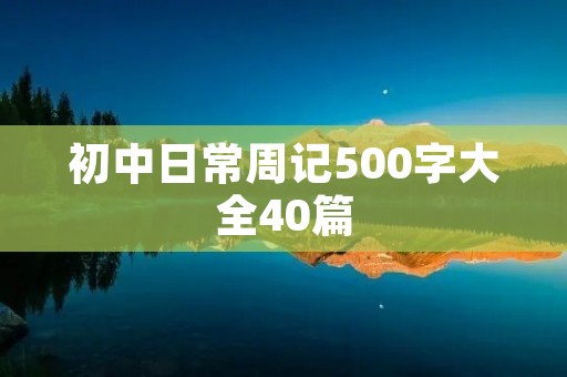 初中日常周记500字大全40篇 初中日常周记500字大全40篇