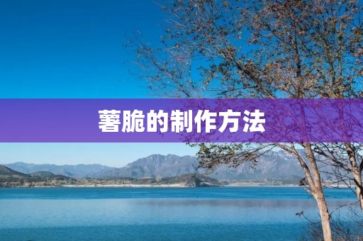 薯脆的制作方法 薯脆的制作方法