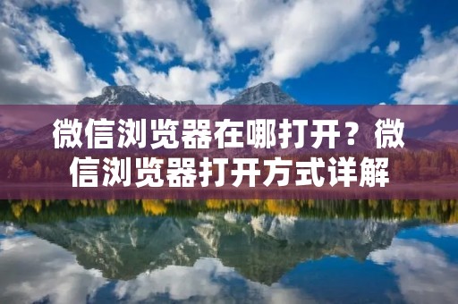 微信浏览器在哪打开？微信浏览器打开方式详解