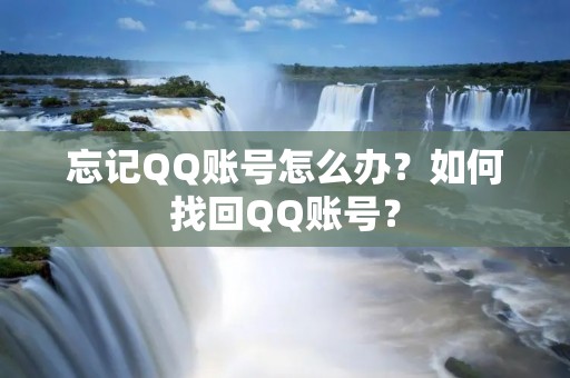 忘记QQ账号怎么办?如何找回QQ账号? 忘记QQ账号怎么办?如何找回QQ账号?