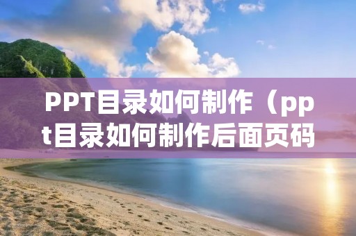PPT目录如何制作（ppt目录如何制作后面页码）