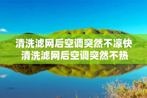 清洗滤网后空调突然不凉快 清洗滤网后空调突然不热 清洗滤网后空调突然不凉快 清洗滤网后空调突然不热