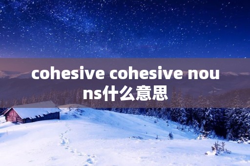 cohesive cohesive nouns什么意思