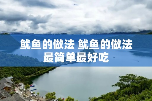 鱿鱼的做法 鱿鱼的做法最简单最好吃