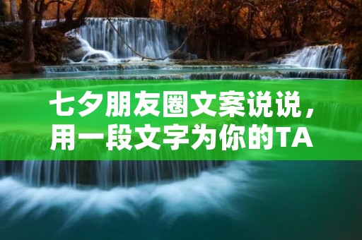七夕朋友圈文案说说,用一段文字为你的TA传递浓浓的情意