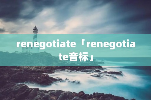 renegotiate「renegotiate音标」 renegotiate「renegotiate音标」