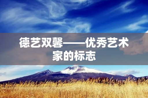德艺双馨——优秀艺术家的标志 德艺双馨——优秀艺术家的标志