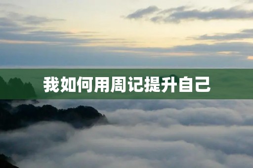 我如何用周记提升自己 我如何用周记提升自己