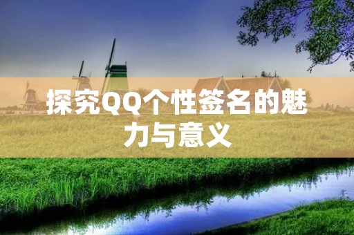 探究QQ个性签名的魅力与意义 探究QQ个性签名的魅力与意义