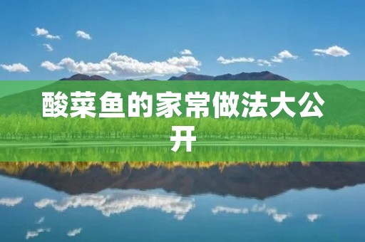 酸菜鱼的家常做法大公开 酸菜鱼的家常做法大公开