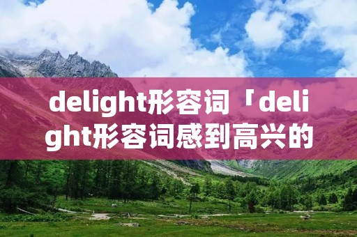delight形容词「delight形容词感到高兴的」