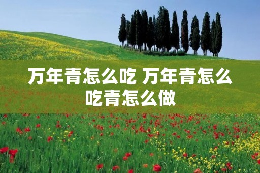 万年青怎么吃 万年青怎么吃青怎么做