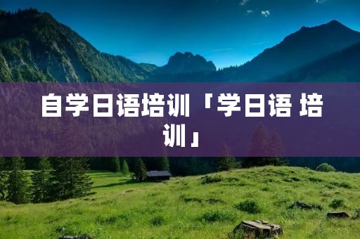 自学日语培训「学日语 培训」