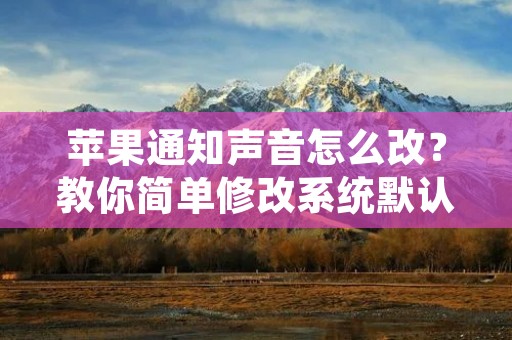 苹果通知声音怎么改？教你简单修改系统默认提示音