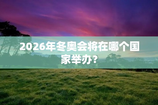 2026年冬奥会将在哪个国家举办？
