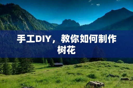 手工DIY,教你如何制作树花 手工DIY,教你如何制作树花