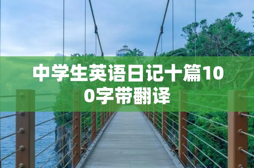 中学生英语日记十篇100字带翻译 中学生英语日记十篇100字带翻译