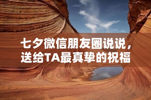 七夕微信朋友圈说说,送给TA最真挚的祝福