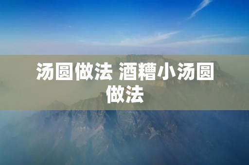 汤圆做法 酒糟小汤圆做法