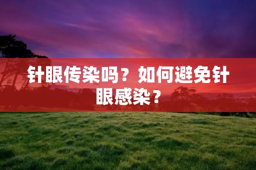 针眼传染吗？如何避免针眼感染？