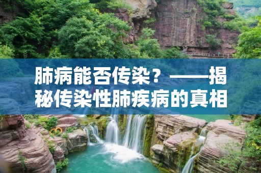 肺病能否传染？——揭秘传染性肺疾病的真相