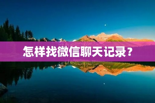 怎样找微信聊天记录? 怎样找微信聊天记录?