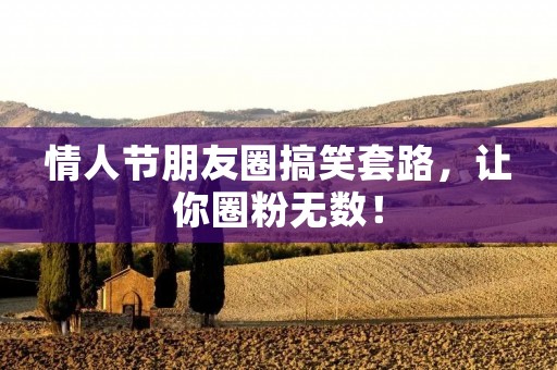 情人节朋友圈搞笑套路,让你圈粉无数!