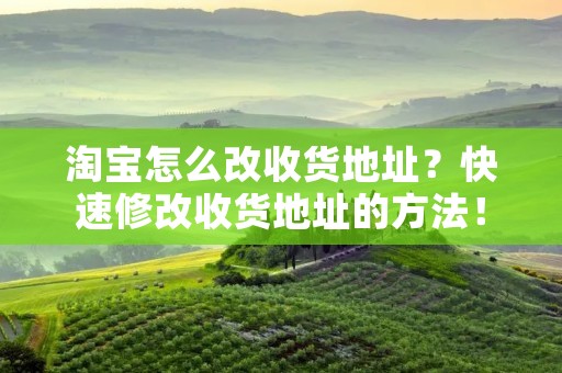 淘宝怎么改收货地址？快速修改收货地址的方法！