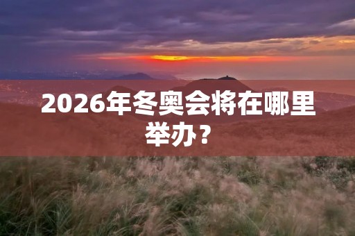 2026年冬奥会将在哪里举办？