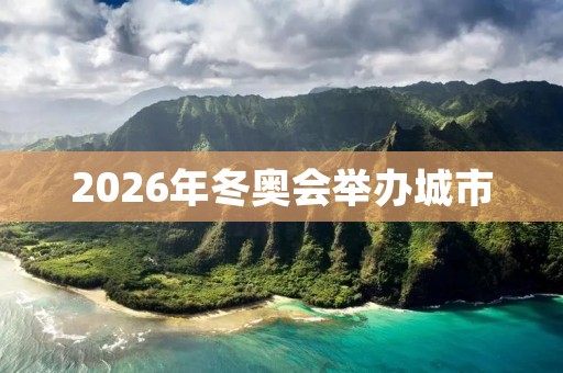 2026年冬奥会举办城市 2026年冬奥会举办城市