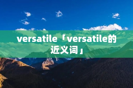versatile「versatile的近义词」