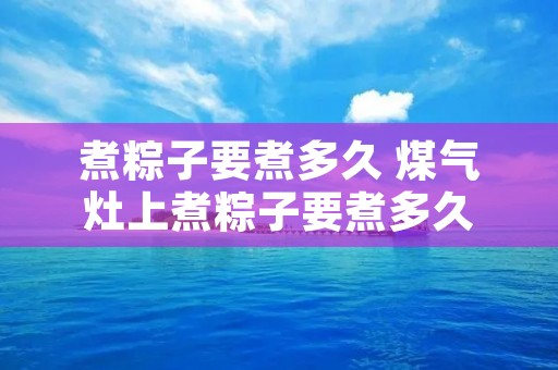煮粽子要煮多久 煤气灶上煮粽子要煮多久