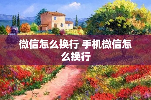 微信怎么换行 手机微信怎么换行