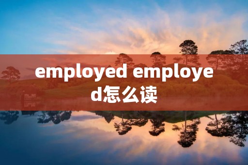 employed employed怎么读