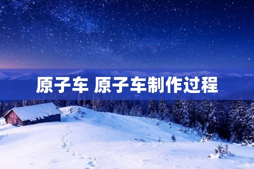 原子车 原子车制作过程