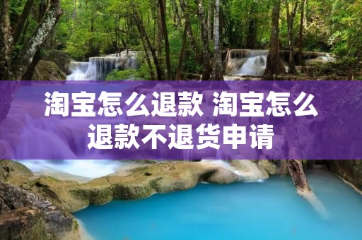 淘宝怎么退款 淘宝怎么退款不退货申请