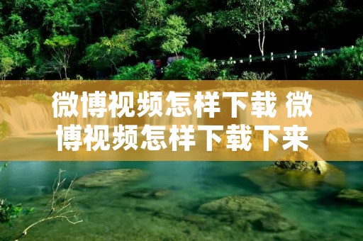 微博视频怎样下载 微博视频怎样下载下来