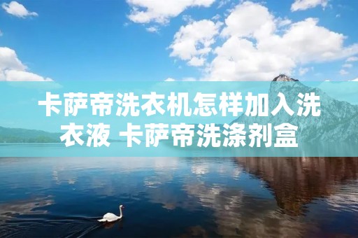 卡萨帝洗衣机怎样加入洗衣液 卡萨帝洗涤剂盒
