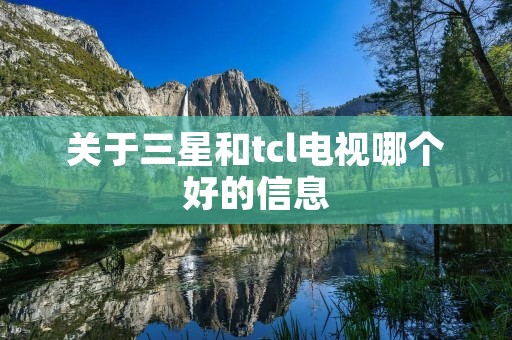 关于三星和tcl电视哪个好的信息 关于三星和tcl电视哪个好的信息
